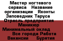 Мастер ногтевого сервиса › Название организации ­ Яхонты. Заповедник Таруса. › Отрасль предприятия ­ Маникюр › Минимальный оклад ­ 15 000 - Все города Работа » Вакансии   . Бурятия респ.